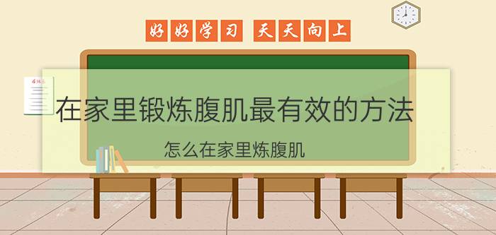 在家里锻炼腹肌最有效的方法 怎么在家里炼腹肌